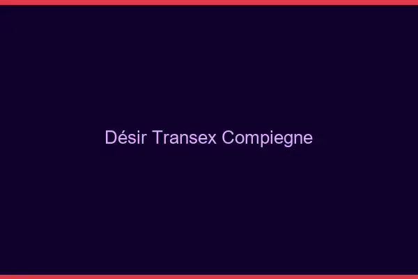 Désir Transex Compiègne