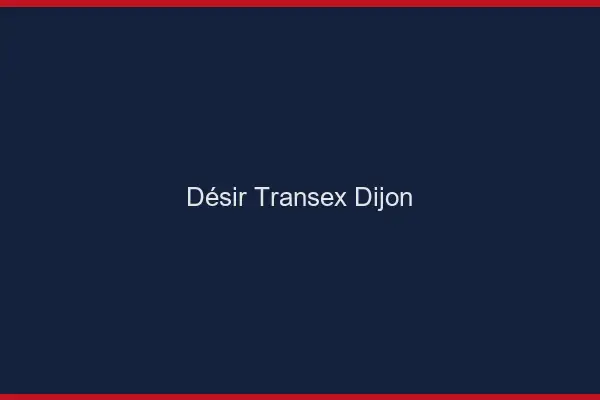 Désir Transex Dijon