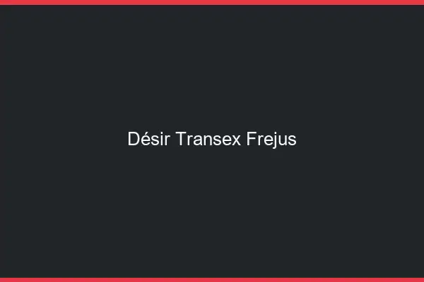 Désir Transex Fréjus
