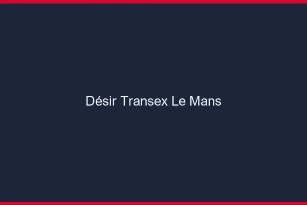 Désir Transex Le Mans