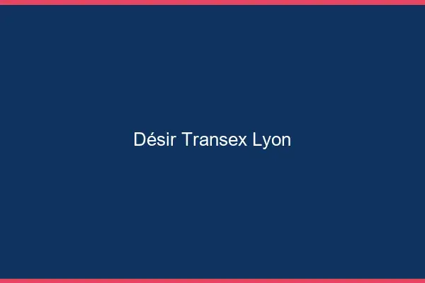 Désir Transex Lyon