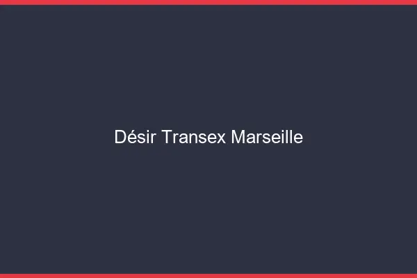 Désir Transex Marseille