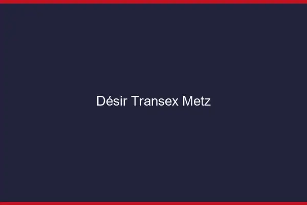 Désir Transex Metz
