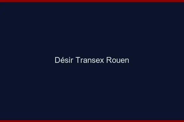 Désir Transex Rouen