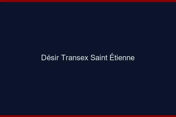 Désir Transex Saint-Étienne