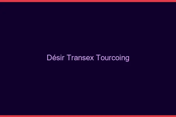 Désir Transex Tourcoing