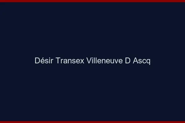Désir Transex Villeneuve-d'Ascq