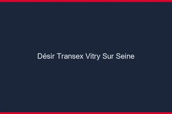 Désir Transex Vitry-sur-Seine
