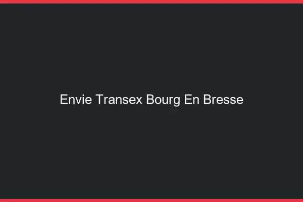 Envie Transex Bourg-en-Bresse