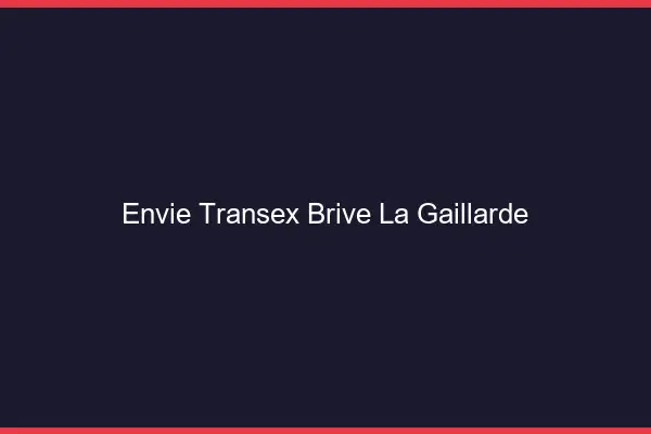Envie Transex Brive-la-Gaillarde