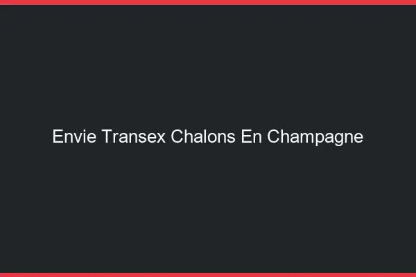 Envie Transex Châlons-en-Champagne