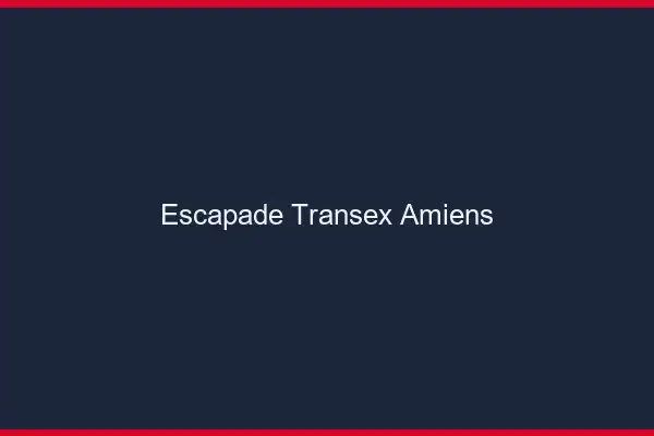 Escapade Transex Amiens