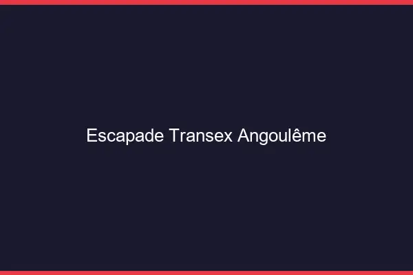 Escapade Transex Angoulême
