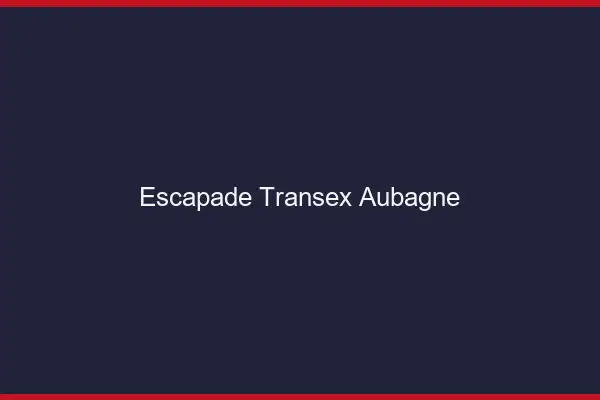 Escapade Transex Aubagne