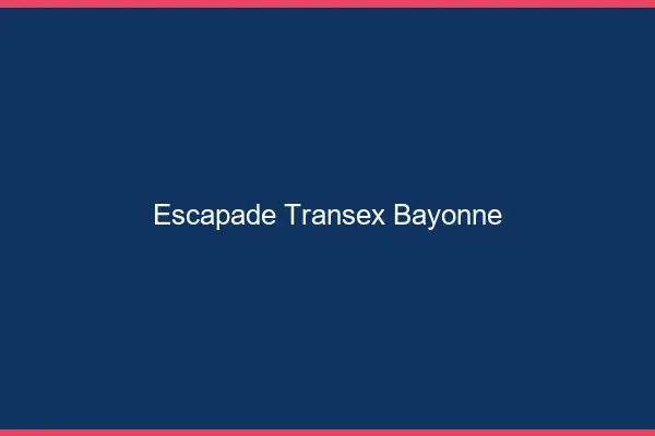 Escapade Transex Bayonne