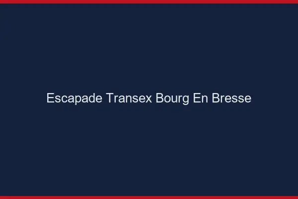 Escapade Transex Bourg-en-Bresse