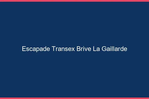 Escapade Transex Brive-la-Gaillarde