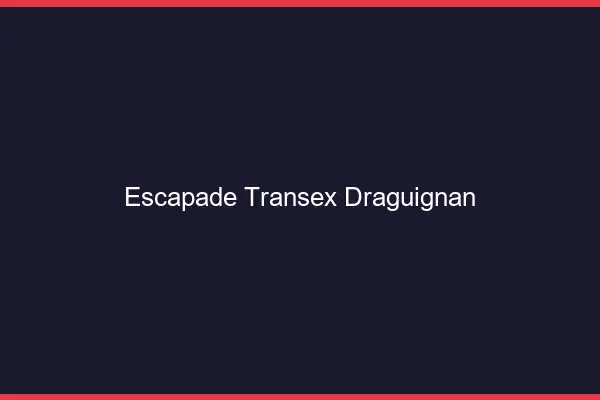 Escapade Transex Draguignan