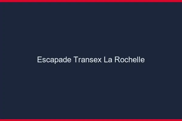 Escapade Transex La Rochelle