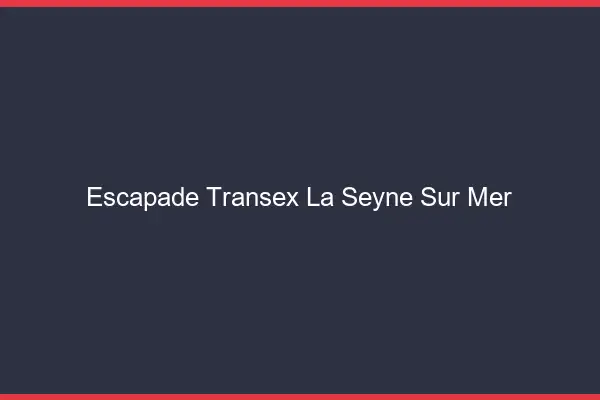 Escapade Transex La Seyne-sur-Mer