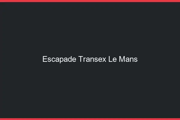 Escapade Transex Le Mans