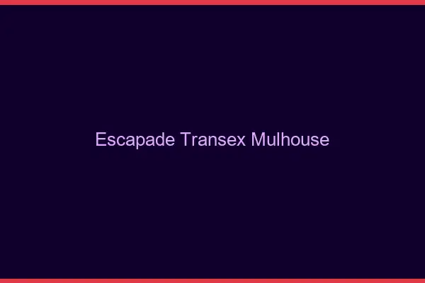 Escapade Transex Mulhouse