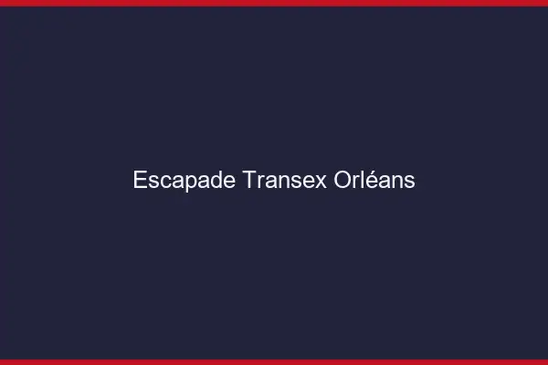 Escapade Transex Orléans