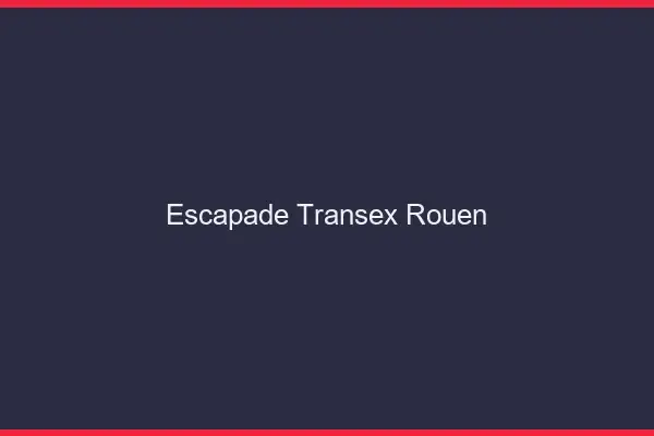 Escapade Transex Rouen