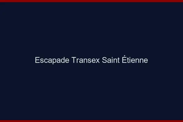 Escapade Transex Saint-Étienne