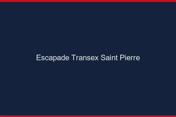 Escapade Transex Saint-Pierre