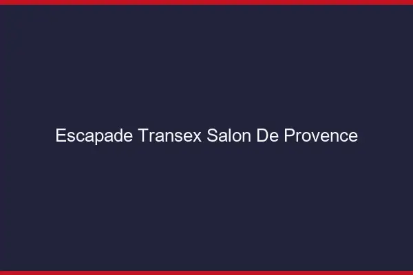 Escapade Transex Salon-de-Provence