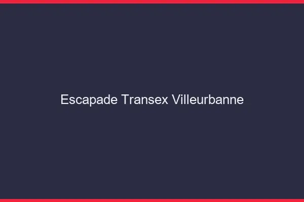 Escapade Transex Villeurbanne