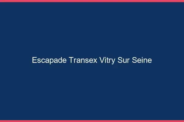 Escapade Transex Vitry-sur-Seine