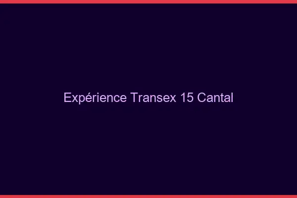 Expérience Transex 15 Cantal