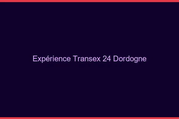 Expérience Transex 24 Dordogne