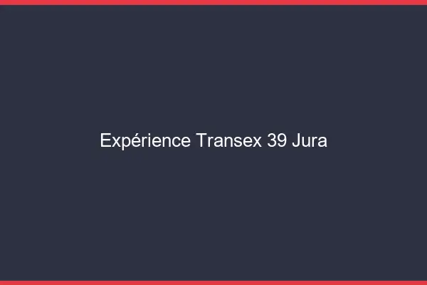 Expérience Transex 39 Jura
