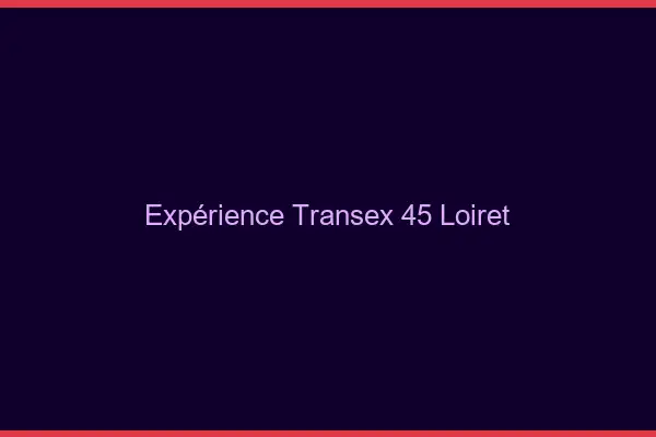 Expérience Transex 45 Loiret