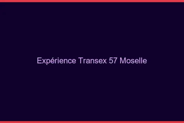 Expérience Transex 57 Moselle