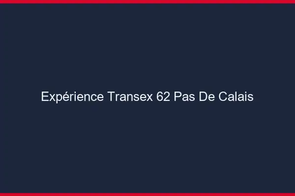 Expérience Transex 62 Pas De Calais