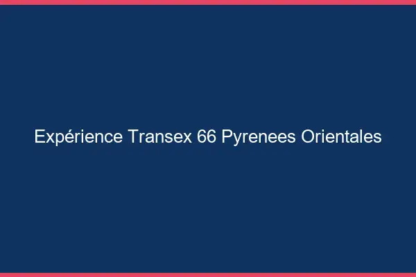 Expérience Transex 66 Pyrenees Orientales