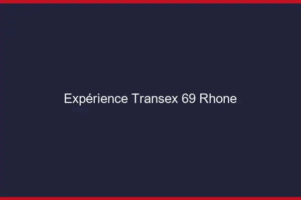 Expérience Transex 69 Rhone