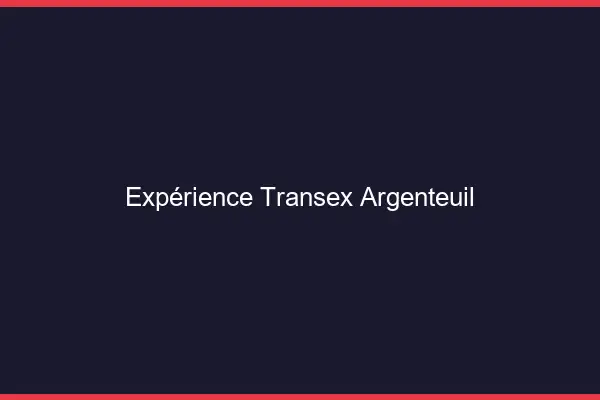 Expérience Transex Argenteuil