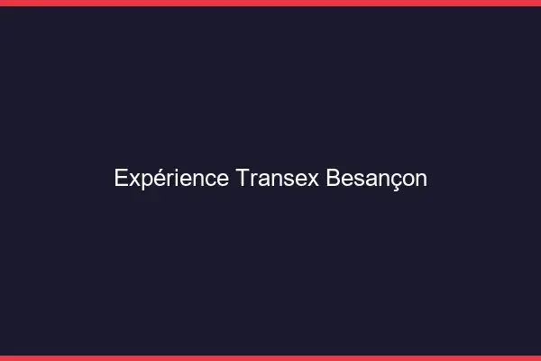 Expérience Transex Besançon