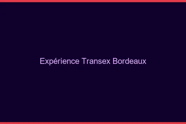 Expérience Transex Bordeaux