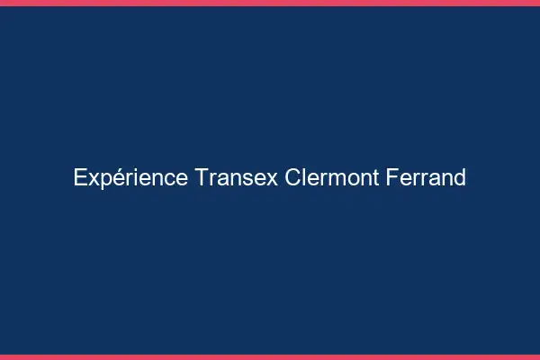 Expérience Transex Clermont-Ferrand