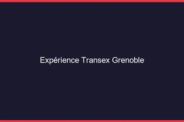 Expérience Transex Grenoble
