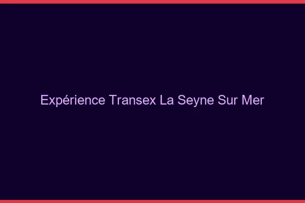 Expérience Transex La Seyne-sur-Mer
