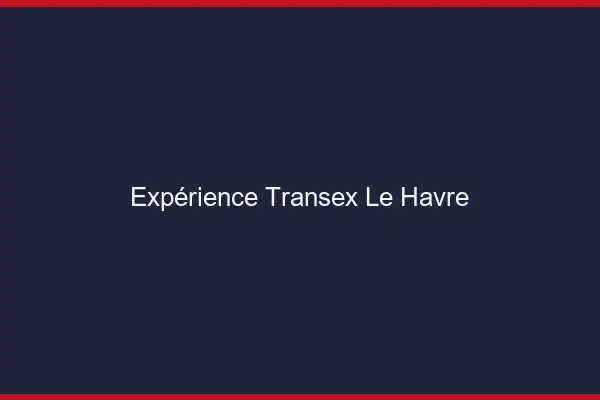 Expérience Transex Le Havre