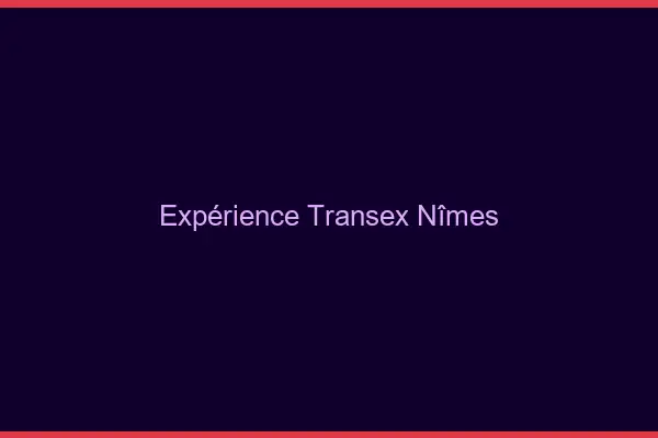 Expérience Transex Nîmes