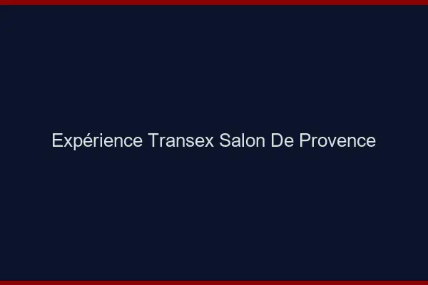 Expérience Transex Salon-de-Provence